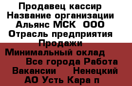 Продавец-кассир › Название организации ­ Альянс-МСК, ООО › Отрасль предприятия ­ Продажи › Минимальный оклад ­ 35 000 - Все города Работа » Вакансии   . Ненецкий АО,Усть-Кара п.